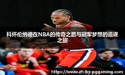 科怀伦纳德在NBA的传奇之路与冠军梦想的追逐之旅