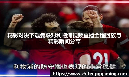 精彩对决下载曼联对利物浦视频直播全程回放与精彩瞬间分享