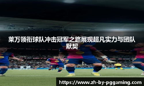 莱万领衔球队冲击冠军之路展现超凡实力与团队默契