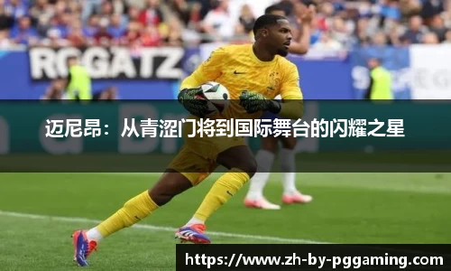 迈尼昂：从青涩门将到国际舞台的闪耀之星