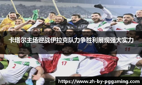 卡塔尔主场迎战伊拉克队力争胜利展现强大实力