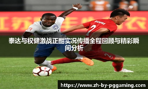 泰达与权健激战正酣实况传播全程回顾与精彩瞬间分析