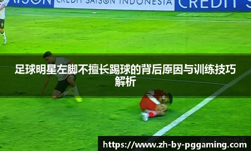 足球明星左脚不擅长踢球的背后原因与训练技巧解析