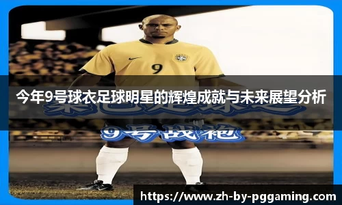 今年9号球衣足球明星的辉煌成就与未来展望分析